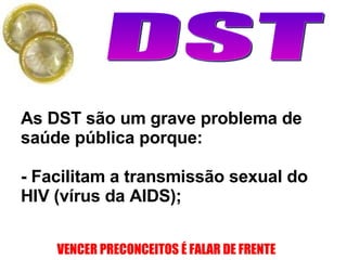 As DST são um grave problema de saúde pública porque:  - Facilitam a transmissão sexual do HIV (vírus da AIDS);  