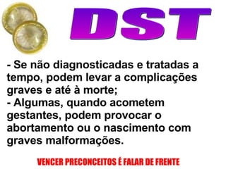 - Se não diagnosticadas e tratadas a tempo, podem levar a complicações graves e até à morte;  - Algumas, quando acometem gestantes, podem provocar o abortamento ou o nascimento com graves malformações. 