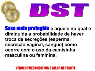 Sexo mais protegido   é aquele no qual é diminuída a probabilidade de haver troca de secreções (esperma, secreção vaginal, sangue) como ocorre com o uso da camisinha masculina ou feminina. 