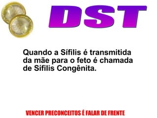 Quando a Sífilis é transmitida da mãe para o feto é chamada de Sífilis Congênita.  
