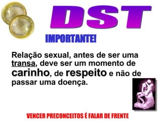 Relação sexual, antes de ser uma  transa , deve ser um momento de  carinho , de  respeito  e não de passar uma doença.   IMPORTANTE! 