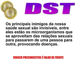 Os principais inimigos da nossa sa ú de sexual s ã o invis í veis, entre eles est ã o os microorganismos que se aproveitam das rela çõ es sexuais para passarem de uma pessoa para outra, provocando doen ç as.  