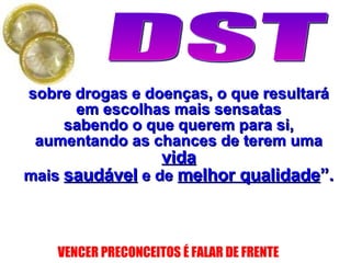 sobre drogas e doenças, o que resultará em escolhas mais sensatas sabendo o que querem para si, aumentando as chances de terem uma  vida mais  saudável  e de  melhor qualidade ”. 