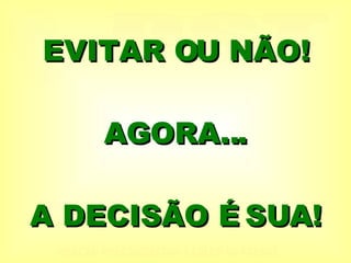 EVITAR OU NÃO! AGORA... A DECISÃO É SUA! 