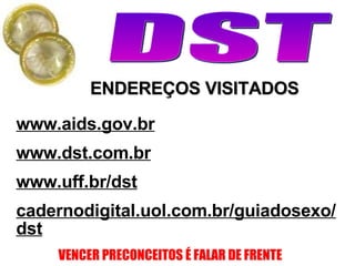 ENDEREÇOS VISITADOS www.aids.gov.br www.dst.com.br www.uff.br/dst cadernodigital.uol.com.br/guiadosexo/dst 