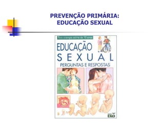 PREVENÇÃO PRIMÁRIA:
EDUCAÇÃO SEXUAL
 