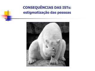 CONSEQUÊNCIAS DAS ISTs:
estigmatização das pessoas
 