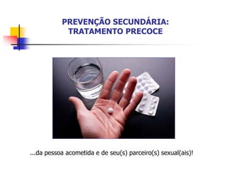 PREVENÇÃO SECUNDÁRIA:
TRATAMENTO PRECOCE
...da pessoa acometida e de seu(s) parceiro(s) sexual(ais)!
 