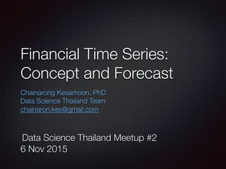 Financial Time Series:
Concept and Forecast
Chainarong Kesamoon, PhD
Data Science Thailand Team 
chainaron.kes@gmail.com
Data Science Thailand Meetup #2
6 Nov 2015
 