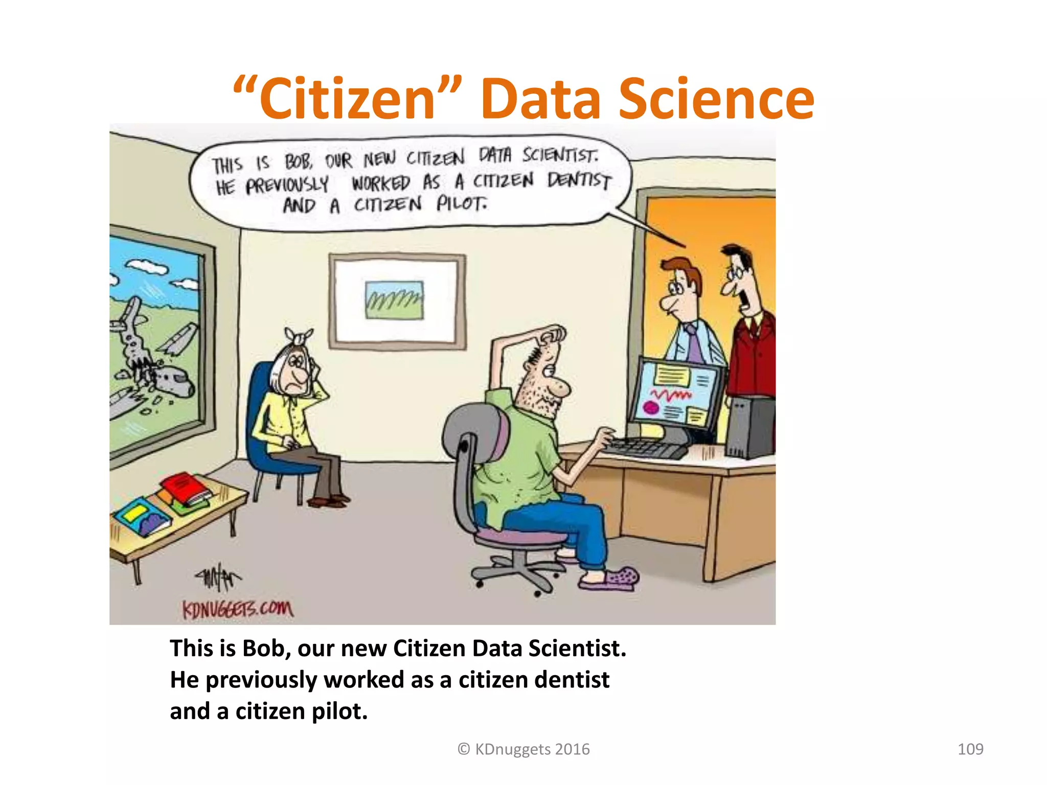 “Citizen” Data Science
© KDnuggets 2016 109
This is Bob, our new Citizen Data Scientist.
He previously worked as a citizen dentist
and a citizen pilot.
 