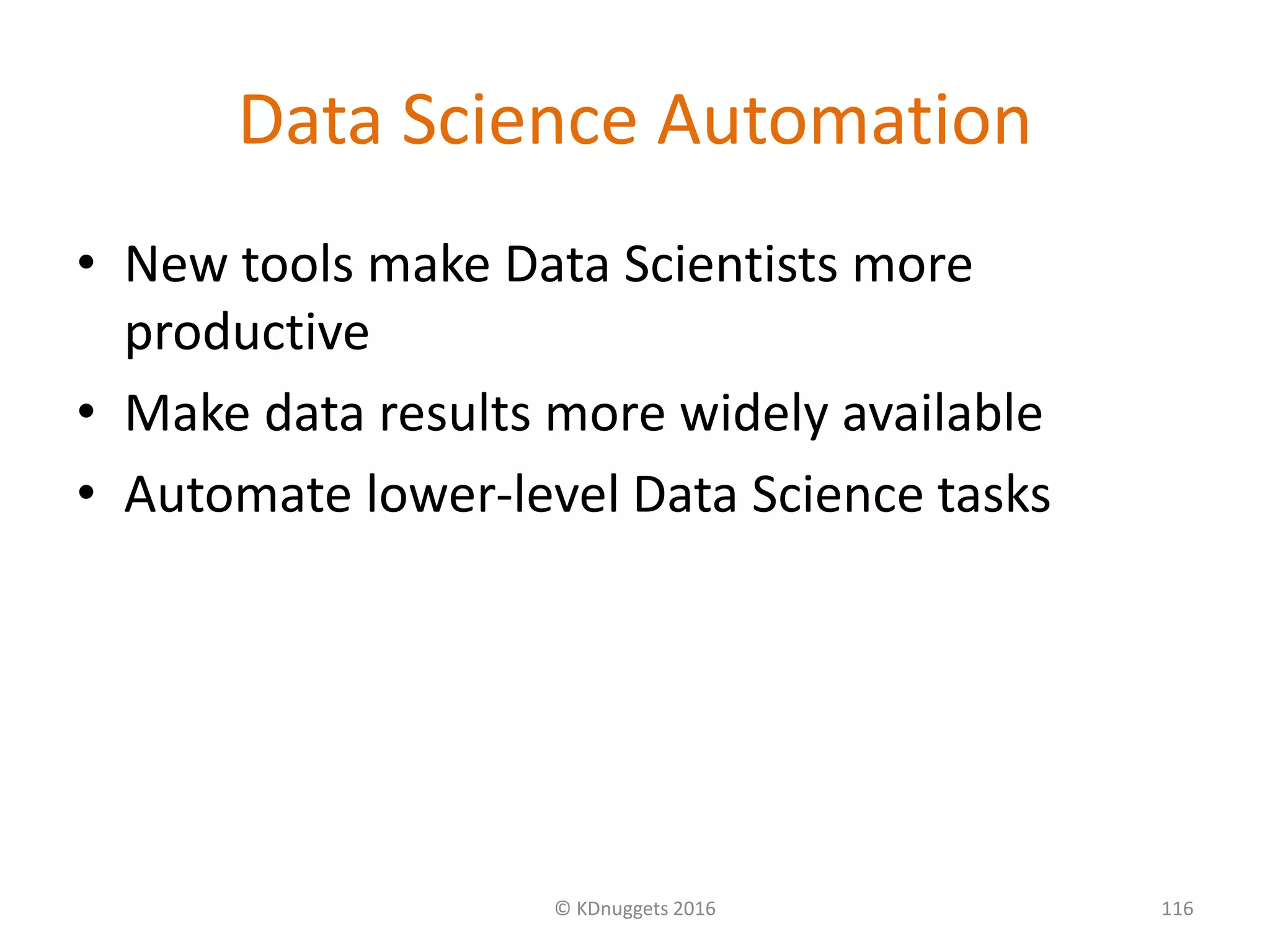 Data Science Automation
• New tools make Data Scientists more
productive
• Make data results more widely available
• Automate lower-level Data Science tasks
© KDnuggets 2016 116
 