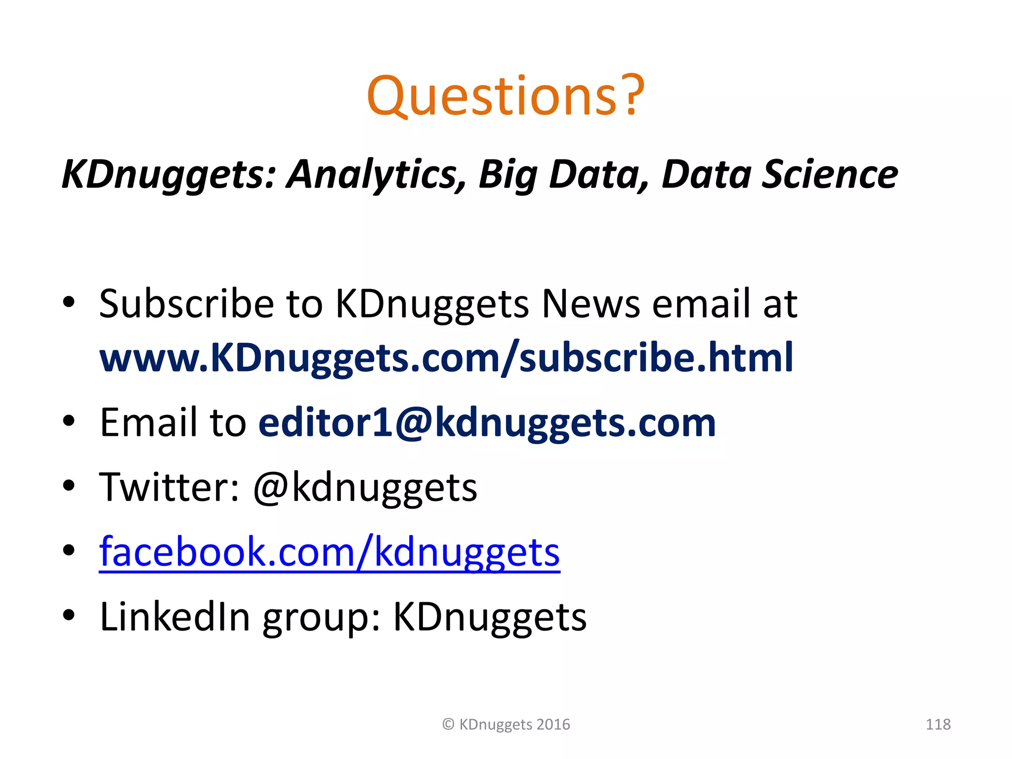 Questions?
KDnuggets: Analytics, Big Data, Data Science
• Subscribe to KDnuggets News email at
www.KDnuggets.com/subscribe.html
• Email to editor1@kdnuggets.com
• Twitter: @kdnuggets
• facebook.com/kdnuggets
• LinkedIn group: KDnuggets
118© KDnuggets 2016
 