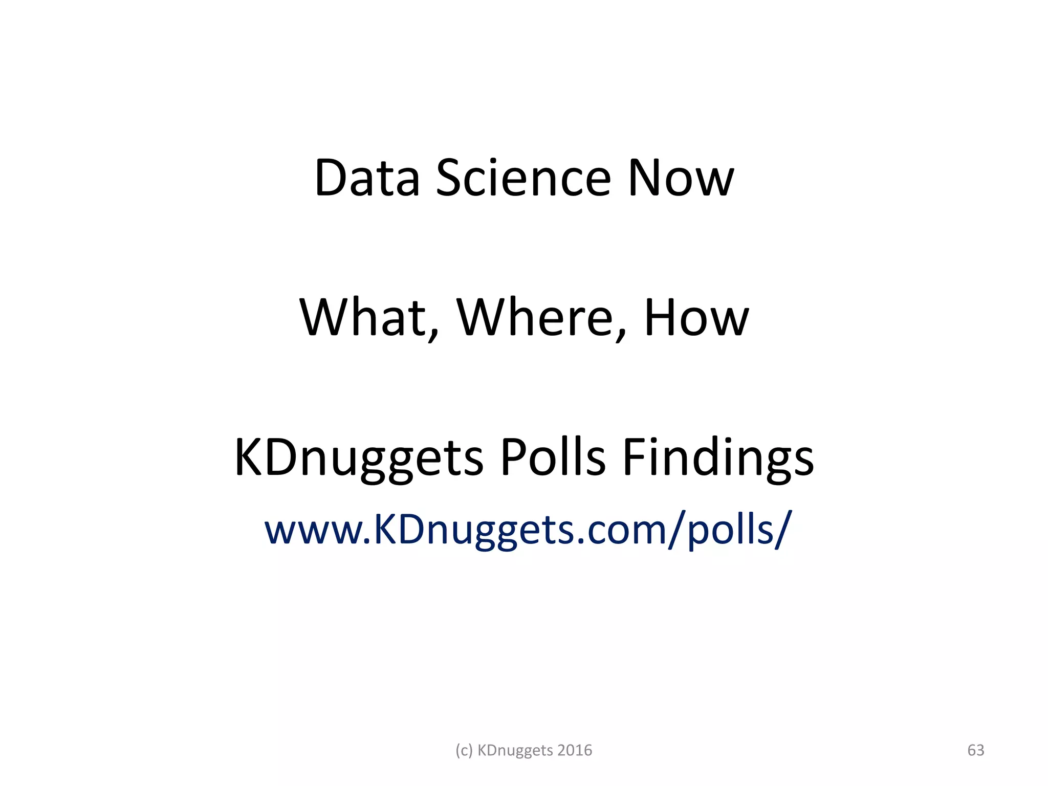 Data Science Now
What, Where, How
KDnuggets Polls Findings
www.KDnuggets.com/polls/
63(c) KDnuggets 2016
 