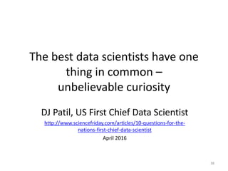 The best data scientists have one
thing in common –
unbelievable curiosity
DJ Patil, US First Chief Data Scientist
http://www.sciencefriday.com/articles/10-questions-for-the-
nations-first-chief-data-scientist
April 2016
38
 