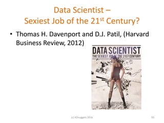 Data Scientist –
Sexiest Job of the 21st Century?
• Thomas H. Davenport and D.J. Patil, (Harvard
Business Review, 2012)
93(c) KDnuggets 2016
 