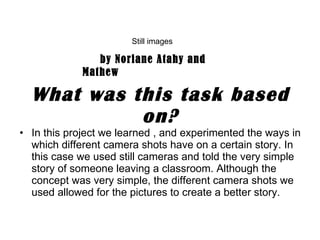 What was this task based on? ,[object Object],Still images by Noriane Atahy and Mathew 