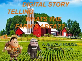 DIGITAL STORY
TELLING
WHATS THE
FARM’S AREA??
A JEEVAJI HOUSE
PRODUCTION
 