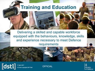 Training and Education
OFFICIAL© Crown copyright 2017 Dstl
11 April 2017
Delivering a skilled and capable workforce
equipp...