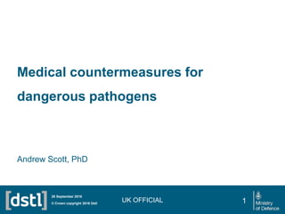 Medical countermeasures for
dangerous pathogens
Andrew Scott, PhD
UK OFFICIAL© Crown copyright 2016 Dstl
28 September 2016
1
 