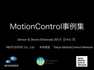 MotionControl事例集
!

Sensor & Device Showcase 2014 【14-C-7】
!

NEXT-SYSTE Co., Ltd   木村晋宏

Tokyo MotionControl Network

 