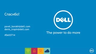 Спасибо! 
pavel_borokh@dell.com 
denis_tropin@dell.com 
#DellST14 
