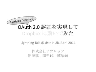 OAuth 2.0 認証を実現して
Dropbox に繋いでみた
Lightning Talk @ dstn HUB, April 2014
株式会社アプレッソ
開発部 開発1G 陳映融
 