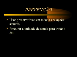 PREVENÇÃO

• Usar preservativos em todas as relações 
  sexuais;
• Procurar a unidade de saúde para tratar a 
  dst;
 