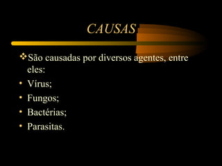CAUSAS
São causadas por diversos agentes, entre
  eles:
• Vírus;
• Fungos;
• Bactérias;
• Parasitas.
 