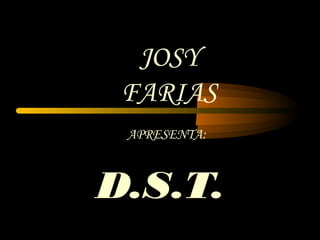 JOSY
 FARIAS
 APRESENTA:



D.S.T.
 