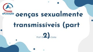 Doenças sexualmente
transmissíveis (part
2)
Prof. Enf. Alice Costa
 