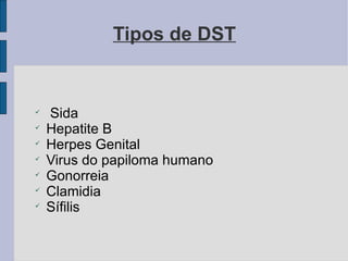 Tipos de DST Sida Hepatite B Herpes Genital Virus do papiloma humano Gonorreia Clamidia Sífilis 