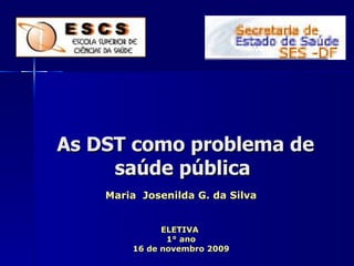   As DST como problema de saúde pública Maria  Josenilda G. da Silva ELETIVA  1° ano 16 de novembro 2009 