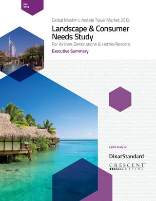 Global Muslim Lifestyle Travel Market 2012:
july
2012
a joint study by
Landscape & Consumer
Needs Study
For Airlines, Destinations & Hotels/Resorts
Executive Summary
 