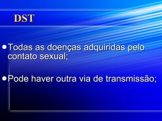 DST  Todas as doenças adquiridas pelo contato sexual; Pode haver outra via de transmissão; 