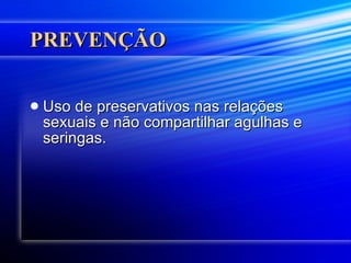 PREVENÇÃO Uso de preservativos nas relações sexuais e não compartilhar agulhas e seringas.  