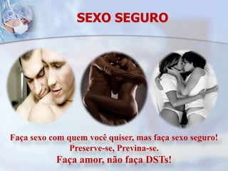 SEXO SEGUROFaça sexo com quem você quiser, mas faça sexo seguro! Preserve-se, Previna-se. Faça amor, não faça DSTs! 