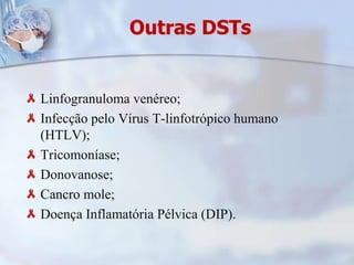 Outras DSTsLinfogranuloma venéreo;Infecção pelo Vírus T-linfotrópico humano (HTLV);Tricomoníase;Donovanose;Cancro mole;Doença Inflamatória Pélvica (DIP). 