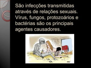 São infecções transmitidas
através de relações sexuais.
Vírus, fungos, protozoários e
bactérias são os principais
agentes causadores.

 