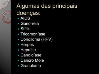 Algumas das principais
doenças:
AIDS
 Gonorreia
 Sífilis
 Tricomoníase
 Condiloma (HPV)
 Herpes
 Hepatite
 Candidíase
 Cancro Mole
 Granuloma


 