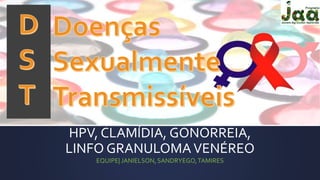 HPV, CLAMÍDIA, GONORREIA, 
LINFO GRANULOMA VENÉREO 
EQUIPE| JANIELSON, SANDRYEGO, TAMIRES 
 