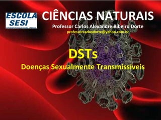 CIÊNCIAS NATURAIS 
Professor Carlos Alexandre Ribeiro Dorte 
professorcarlosdorte@yahoo.com.br 
DSTs 
Doenças Sexualmente Transmissíveis 
 