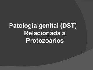 Patologia genital (DST)
     Relacionada a
     Protozoários
 