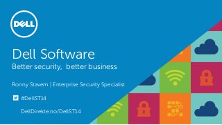 Dell Software Better security, better business Ronny Stavem | Enterprise Security Specialist 
#DellST14 
DellDirekte.no/DellST14 
 