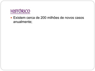  Existem cerca de 200 milhôes de novos casos
anualmente;
 