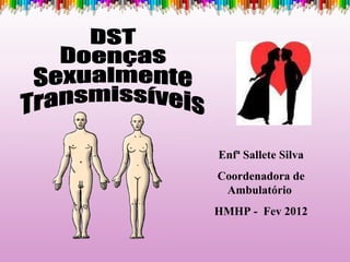 DST Doenças Sexualmente Transmissíveis Enfª Sallete Silva Coordenadora de Ambulatório  HMHP -  Fev 2012 