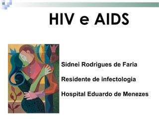 HIV e AIDS
Sidnei Rodrigues de Faria
Residente de infectologia
Hospital Eduardo de Menezes
 