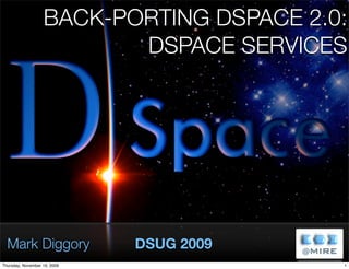 BACK-PORTING DSPACE 2.0:
            DSPACE SERVICES




Mark Diggory   DSUG 2009
 