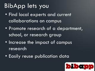 BibApp lets you
• Find local experts and current
  collaborations on campus
• Promote research of a department,
  school, or research group
• Increase the impact of campus
  research
• Easily reuse publication data
 