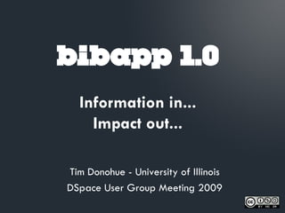 bibapp 1.0
  Information in...
    Impact out...

Tim Donohue - University of Illinois
DSpace User Group Meeting 2009
 