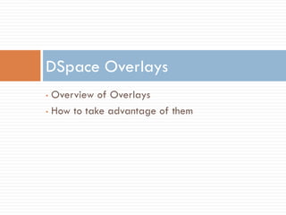 DSpace Overlays
• Overview of Overlays
• How to take advantage of them
 